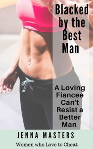 Title: Blacked by the Best Man: A Loving Fiancee can't resist a Better Man (Women Who Love to Cheat Collection, #8), Author: Jenna Masters