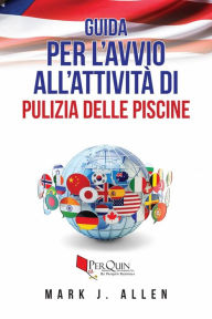 Title: Guida per l'avvio all'attività di pulizia delle piscine, Author: Mark J. Allen