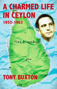 Title: A Charmed Life in Ceylon 1953-1963, Author: Tony Buxton