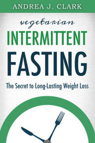 Title: Vegetarian Intermittent Fasting, Author: Andrea J. Clark