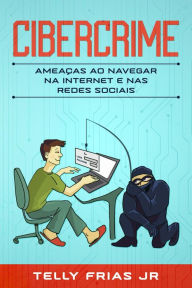 Title: Cibercrime: Ameaças ao Navegar na Internet e nas Redes Sociais, Author: Telly Frias