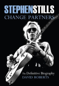 Title: Stephen Stills: Change Partners: The Definitive Biography, Author: David Roberts