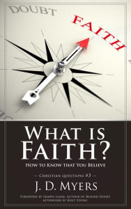 Title: What is Faith? How to Know That You Believe (Christian Questions, #3), Author: J. D. Myers