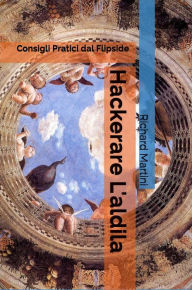 Title: Hackerare l'Aldilà: Consigli Pratici dal Flipside (afterlife, reincarnation, past life regression, michael newton, amelia earhart, jesus, hypnotherapy), Author: Richard Martini