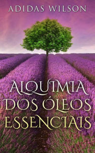Title: Alquimia Dos Óleos Essenciais, Author: Adidas Wilson