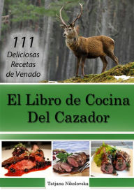 Title: El Libro de Cocina Del Cazador: 111 Deliciosas Recetas de Venado, Author: Tatjana Nikolovska