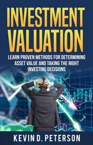 Title: Investment Valuation: Learn Proven Methods For Determining Asset Value And Taking The Right Investing Decisions, Author: Kevin D. Peterson