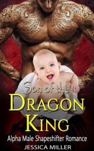 Title: Son of the Dragon King (Alpha Male Shapeshifter Romance), Author: Jessica Miller