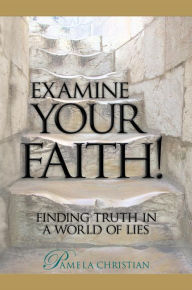 Title: Examine Your Faith! Finding Truth in a World of Lies (Faith to Live By, #1), Author: Pamela Christian