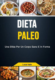 Title: Dieta Paleo: Una Sfida Per Un Corpo Sano E In Forma, Author: Luca hale