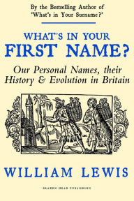 Title: What's in Your First Name? Our Personal Names, their History and Evolution in Britain (A History of English Names, #3), Author: William Lewis