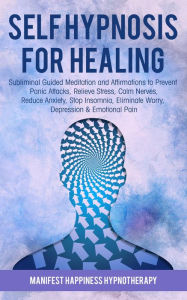 Title: Self-Hypnosis for Healing: Subliminal Guided Meditation and Affirmations to Prevent Panic Attacks, Relieve Stress, Reduce Anxiety, Stop Insomnia, Eliminate Worry, Depression & Emotional Pain, Author: Joel Thompson