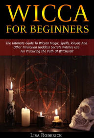 Title: Wicca for Beginners: The Ultimate Guide To Wiccan Magic, Spells, Rituals And Other Trinitarian Goddess Secrets Witches Use For Practicing The Path Of Witchcraft, Author: Lisa Roderick