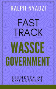 Title: Fast Track WASSCE Government: Elements of Government (Fast Track WASSCE General Arts, #1), Author: Ralph Nyadzi