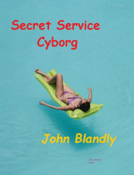 Title: Secret Service Cyborg, Author: John Blandly