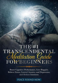 Title: The #1 Transcendental Meditation Guide for Beginners Boost Cognitive Performance, Live Happier, Relieve Stress, Control Anxiety, and Depression, and Reduce Insomnia, Author: Peace Found Now