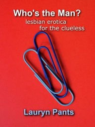 Title: Who's the Man? Lesbian Erotica for the Clueless, Author: Lauryn Pants