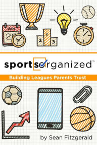 Title: Sports Organized (Building Leagues Parents Trust), Author: Sean Fitzgerald