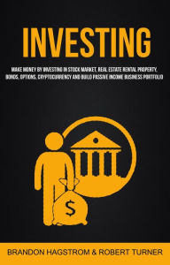 Title: Investing: Make Money By Investing In Stock Market, Real Estate Rental Property, Bonds, Options, Cryptocurrency And Build Passive Income Business Portfolio, Author: Brandon Hagstrom