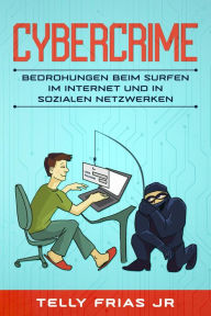 Title: Cybercrime: Bedrohungen beim Surfen im Internet und in sozialen Netzwerken, Author: Telly Frias