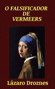 Title: O Falsificador de Vermeers, Author: Lázaro Droznes