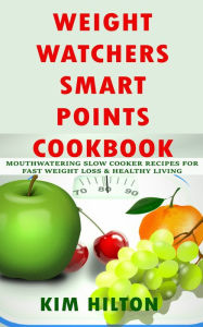 Title: Weight Watchers Smart Points Cookbook: Mouthwatering Slow Cooker Recipes for Fast Weight Loss & Healthy Living, Author: Kim Hilton