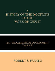 Title: A History of the Doctrine of the Work of Christ: in its Ecclesiastical Development, Author: Robert S. Frank