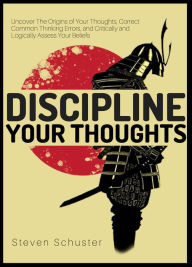 Title: Discipline Your Thoughts: Uncover The Origins of Your Thoughts, Correct Common Thinking Errors, and Critically and Logically Assess Your Beliefs, Author: Steven Schuster