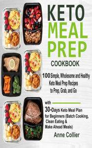 Title: Keto Meal Prep Cookbook: 100 Simple, Wholesome and Healthy Keto Meal Prep Recipes to Prep, Grab, and Go with 30-Days Keto Meal Plan for Beginners (Batch Cooking, Clean Eating & Make Ahead Meals), Author: Anne  Collier