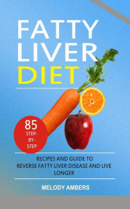 Title: Fatty Liver Diet: 85 Step-by-Step Recipes and Guide To Reverse Fatty Liver Disease And Live Longer, Author: Melody Ambers