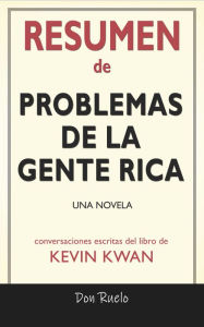 Title: Resumen de Problemas De La Gente Rica: Una Novela: Conversaciones Escritas Del Libro De Kevin Kwan, Author: Don Ruelo