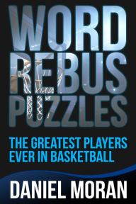 Title: Word Rebus Puzzles: The Greatest Players Ever in Basketball, Author: Daniel Moran