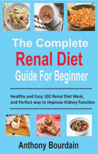 Title: The Complete Renal Diet Guide For Beginner: Healthy and Easy 102 Renal Diet Meal, and Perfect way to Improve Kidney Function, Author: Anthony Bourdain