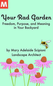 Title: Your Rad Garden: Freedom, Purpose, and Meaning in Your Backyard, Author: Mary Adelaide Scipioni