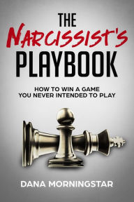 Title: The Narcissist's Playbook: How to Win a Game You Never Intended to Play, Author: Dana Morningstar