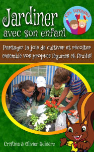 Title: Jardiner avec son enfant: Partagez la joie de cultiver et récolter ensemble vos propres légumes et fruits!, Author: Cristina Rebiere