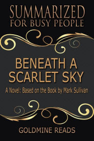 Title: Beneath a Scarlet Sky - Summarized for Busy People: A Novel: Based on the Book by Mark Sullivan, Author: Goldmine Reads