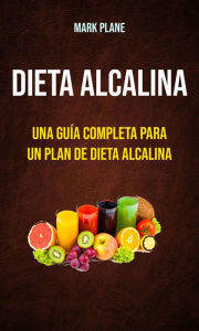 Title: Dieta alcalina: una guía completa para un plan de dieta alcalina, Author: Mark Plane