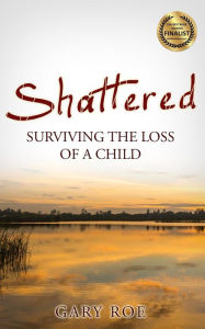 Title: Shattered: Surviving the Loss of a Child, Author: Gary Roe