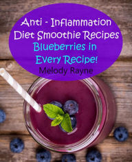 Title: Anti - Inflammation Diet Smoothie Recipes - Blueberries in Every Recipe! (Anti - Inflammatory Smoothie Recipes, #5), Author: Melody Rayne