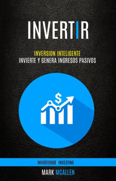 Invertir: Inversion Inteligente - Invierte Y Genera Ingresos Pasivos (Invirtiendo: Investing)