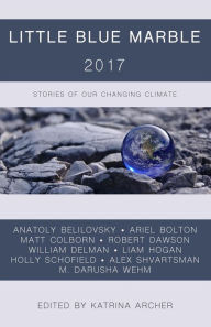 Title: Little Blue Marble 2017: Stories of Our Changing Climate, Author: M. Darusha Wehm