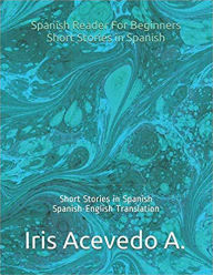Title: Spanish Reader for Beginners-Short Stories in Spanish (Spanish Reader for Beginners, Intermediate & Advanced Students, #1), Author: Iris Acevedo A.