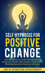 Title: Self Hypnosis for Positive Change Daily Affirmations and Guided Sleep Meditation to Change Your Life with Happy Thoughts, Energy Healing, Manifesting Abundance, Money and Self-Esteem, Author: Law of Attraction Hypnotherapy