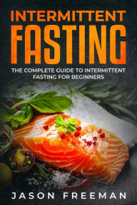 Title: Intermittent Fasting : Th? Compl?t? Guid? to Int?rmitt?nt Fasting For B?ginn?rs, Author: Jason Freeman