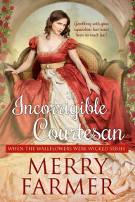 Title: The Incorrigible Courtesan (When the Wallflowers were Wicked, #2), Author: Merry Farmer