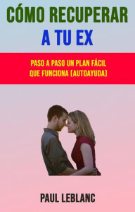 Title: Cómo Recuperar A Tu Ex: Paso A Paso Un Plan Fácil Que Funciona (Autoayuda), Author: Paul Leblanc