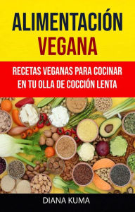 Title: Alimentación Vegana - Recetas Veganas Para Cocinar En Tu Olla De Cocción Lenta, Author: Diana Kuma