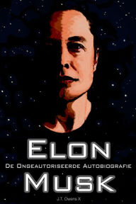 Title: Elon Musk: De Ongeautoriseerde Autobiografie, Author: J.T. Owens X