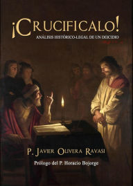 Title: ¡Crucifícalo! Análisis histórico-legal de un de, Author: Javier Olivera Ravasi